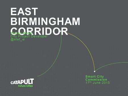 EAST BIRMINGHAM CORRIDOR Stefan Webb City Project Smart City Commission 17 th June 2015.