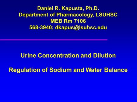 Daniel R. Kapusta, Ph.D. Department of Pharmacology, LSUHSC MEB Rm 7106 568-3940; Urine Concentration and Dilution Regulation of Sodium.