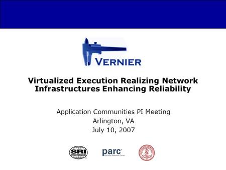 Virtualized Execution Realizing Network Infrastructures Enhancing Reliability Application Communities PI Meeting Arlington, VA July 10, 2007.