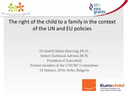 The right of the child to a family in the context of the UN and EU policies Dr (habil) Maria Herczog, Ph.D. Senior Technical Advisor, BCN President of.