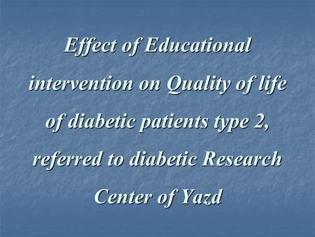 Effect of Educational intervention on Quality of life of diabetic patients type 2, referred to diabetic Research Center of Yazd.