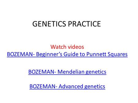 GENETICS PRACTICE Watch videos BOZEMAN- Beginner’s Guide to Punnett Squares BOZEMAN- Beginner’s Guide to Punnett Squares BOZEMAN- Mendelian genetics BOZEMAN-