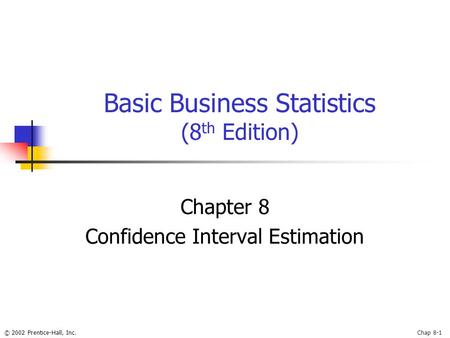 © 2002 Prentice-Hall, Inc.Chap 8-1 Basic Business Statistics (8 th Edition) Chapter 8 Confidence Interval Estimation.