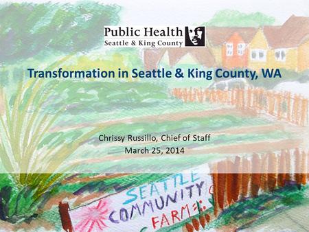 Transformation in Seattle & King County, WA Chrissy Russillo, Chief of Staff March 25, 2014.