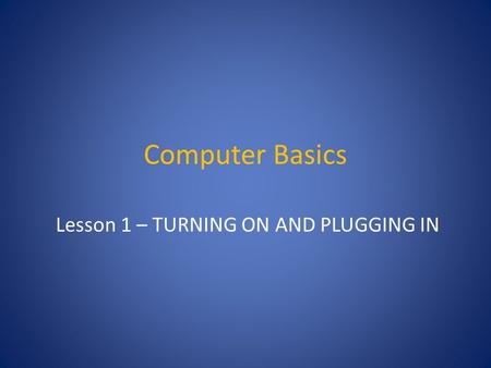 Computer Basics Lesson 1 – TURNING ON AND PLUGGING IN.