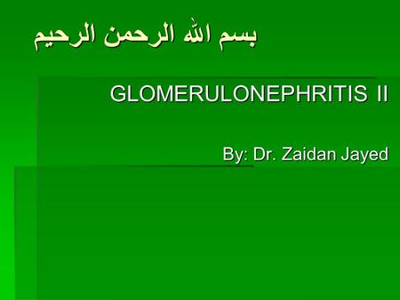 بسم الله الرحمن الرحيم GLOMERULONEPHRITIS II By: Dr. Zaidan Jayed.