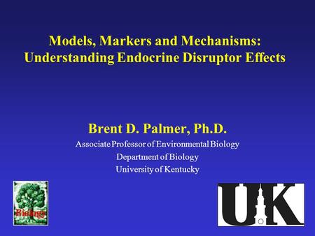 Models, Markers and Mechanisms: Understanding Endocrine Disruptor Effects Brent D. Palmer, Ph.D. Associate Professor of Environmental Biology Department.