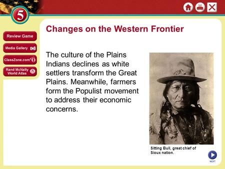 Sitting Bull, great chief of Sioux nation. Changes on the Western Frontier The culture of the Plains Indians declines as white settlers transform the Great.