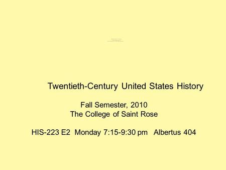 Twentieth-Century United States History Fall Semester, 2010 The College of Saint Rose HIS-223 E2 Monday 7:15-9:30 pm Albertus 404.