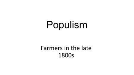 Populism Farmers in the late 1800s. Life for Farmers Social __________________________ Especially on the great plains Politically Ignored Economically.