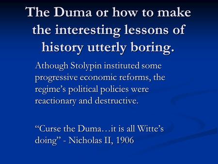 The Duma or how to make the interesting lessons of history utterly boring. Athough Stolypin instituted some progressive economic reforms, the regime’s.