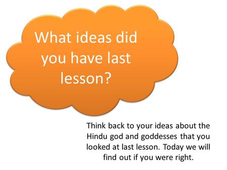 What ideas did you have last lesson? Think back to your ideas about the Hindu god and goddesses that you looked at last lesson. Today we will find out.