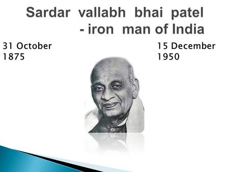 31 October 1875 15 December 1950 Introduction Sardar Vallabhbhai Jhaverbhai patel was an Indian barrister and statesman, one of the leaders of the Indian.