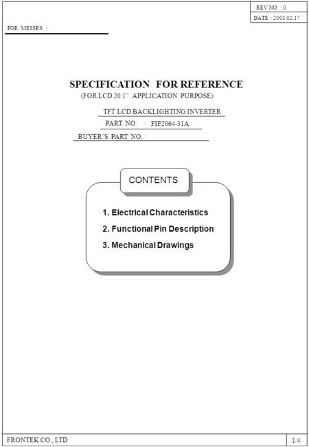 SPECIFICATION FOR REFERENCE PART NO. BUYER’S PART NO. FRONTEK CO., LTD : : FIF2064-31A DATE : 2003.02.17 REV NO. : 0 FOR MESSRS : TFT LCD BACKLIGHTING.