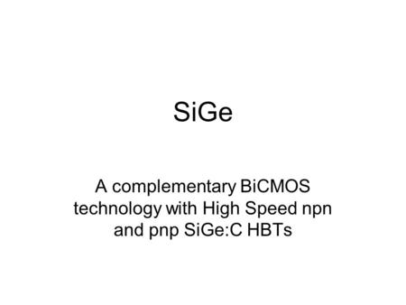 SiGe A complementary BiCMOS technology with High Speed npn and pnp SiGe:C HBTs.