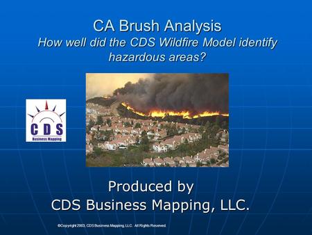 CA Brush Analysis How well did the CDS Wildfire Model identify hazardous areas? Produced by CDS Business Mapping, LLC. ©Copyright 2003, CDS Business Mapping,