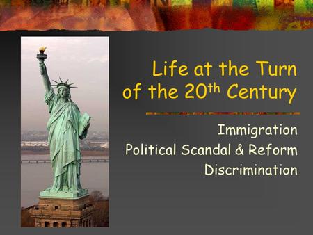 Life at the Turn of the 20 th Century Immigration Political Scandal & Reform Discrimination.