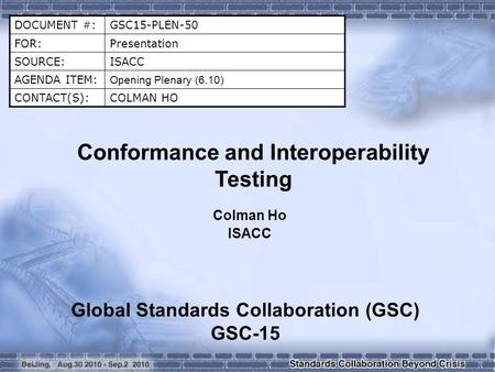 DOCUMENT #:GSC15-PLEN-50 FOR:Presentation SOURCE:ISACC AGENDA ITEM: Opening Plenary (6.10) CONTACT(S):COLMAN HO Conformance and Interoperability Testing.