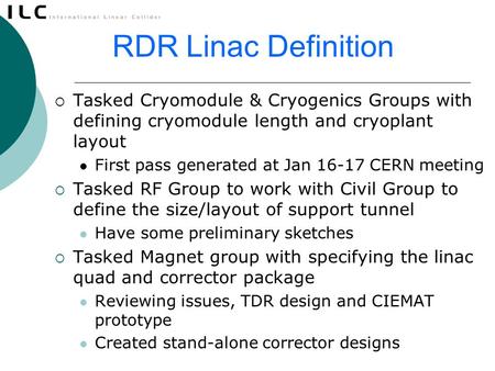 RDR Linac Definition  Tasked Cryomodule & Cryogenics Groups with defining cryomodule length and cryoplant layout First pass generated at Jan 16-17 CERN.