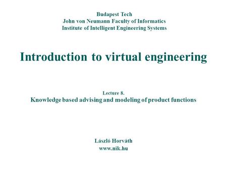 Introduction to virtual engineering László Horváth www.nik.hu Budapest Tech John von Neumann Faculty of Informatics Institute of Intelligent Engineering.