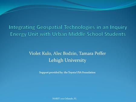Violet Kulo, Alec Bodzin, Tamara Peffer Lehigh University Support provided by the Toyota USA Foundation NARST 2011 Orlando, FL.