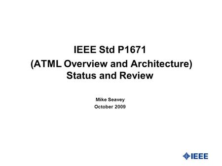 IEEE Std P1671 (ATML Overview and Architecture) Status and Review Mike Seavey October 2009.