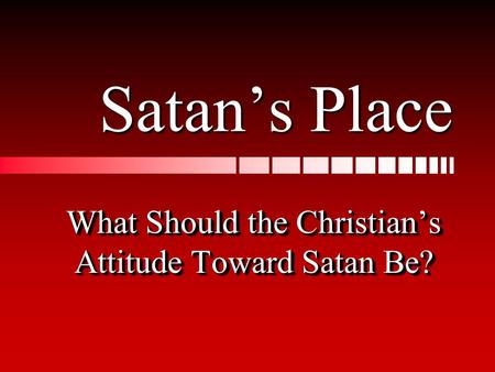 Satan’s Place What Should the Christian’s Attitude Toward Satan Be?