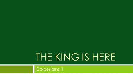 THE KING IS HERE Colossians 1. It is: May you be filled with joy, always thanking the Father. He has enabled you to share in the inheritance.