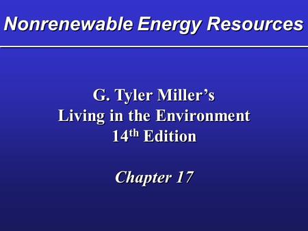 Nonrenewable Energy Resources G. Tyler Miller’s Living in the Environment 14 th Edition Chapter 17 G. Tyler Miller’s Living in the Environment 14 th Edition.