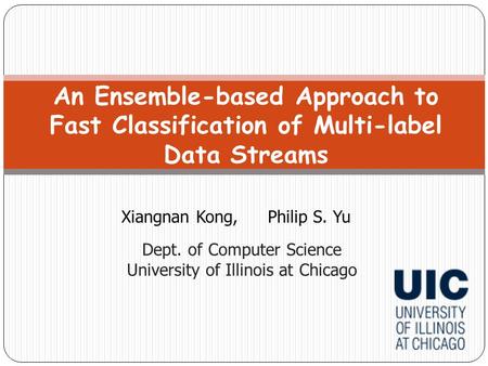 Xiangnan Kong,Philip S. Yu An Ensemble-based Approach to Fast Classification of Multi-label Data Streams Dept. of Computer Science University of Illinois.