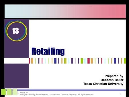 1 Copyright ©2006 by South-Western, a division of Thomson Learning. All rights reserved Chapter 13Retailing Prepared by Deborah Baker Texas Christian University.