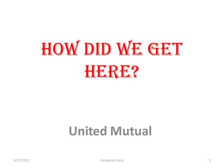 How did we get here? United Mutual 5/17/20121Residents Voice.