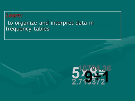 Learn: to organize and interpret data in frequency tables to organize and interpret data in frequency tables.