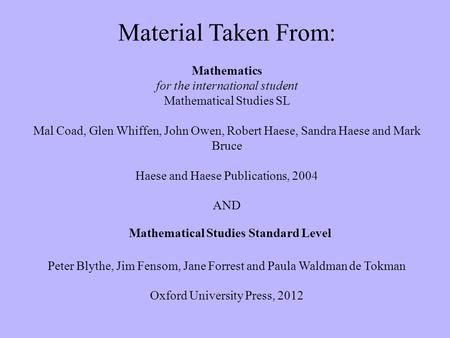 Material Taken From: Mathematics for the international student Mathematical Studies SL Mal Coad, Glen Whiffen, John Owen, Robert Haese, Sandra Haese and.