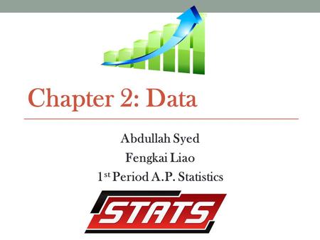 Chapter 2: Data Abdullah Syed Fengkai Liao 1 st Period A.P. Statistics.