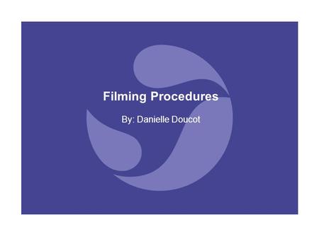 Filming Procedures By: Danielle Doucot.