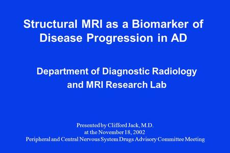 Structural MRI as a Biomarker of Disease Progression in AD Department of Diagnostic Radiology and MRI Research Lab Presented by Clifford Jack, M.D. at.