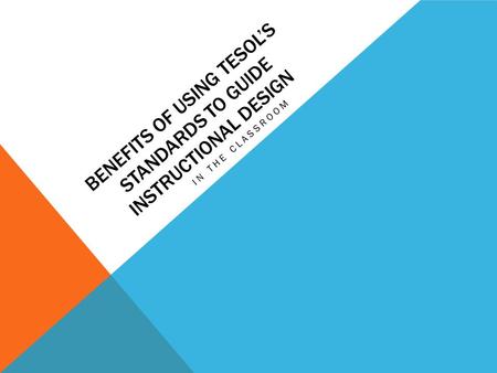 BENEFITS OF USING TESOL’S STANDARDS TO GUIDE INSTRUCTIONAL DESIGN IN THE CLASSROOM.