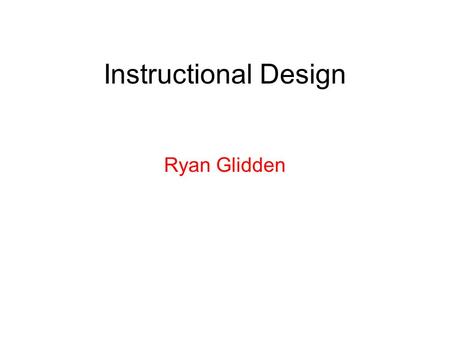 Instructional Design Ryan Glidden. Instructional Design The process of planning, creating, and developing instructional or educational resources.