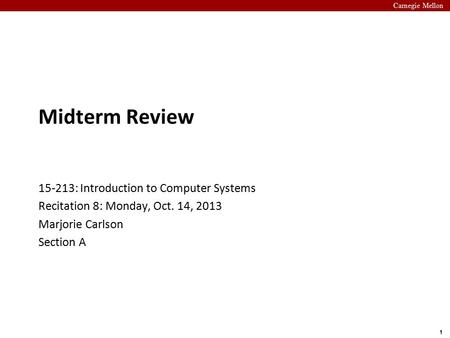 Carnegie Mellon 1 Midterm Review 15-213: Introduction to Computer Systems Recitation 8: Monday, Oct. 14, 2013 Marjorie Carlson Section A.