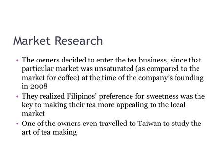 Market Research The owners decided to enter the tea business, since that particular market was unsaturated (as compared to the market for coffee) at the.