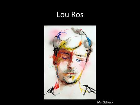 Lou Ros Ms. Schuck. Born in France in 1982 Began painting at age 17 by making graffiti on buildings with friends Continued to learn to paint on the job-