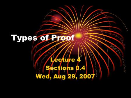 Types of Proof Lecture 4 Sections 0.4 Wed, Aug 29, 2007.