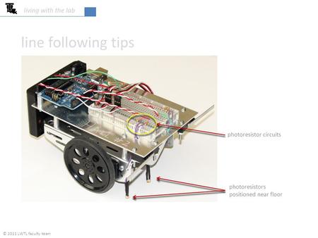 Line following tips photoresistors positioned near floor photoresistor circuits © 2011 LWTL faculty team living with the lab.