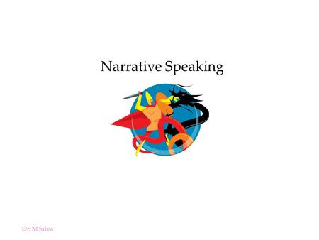 Dr. M Silva Narrative Speaking. Dr. M. Silva Narrative is One of the Oldest Forms of Communication Telling Stories: –Primary means of retaining historical.