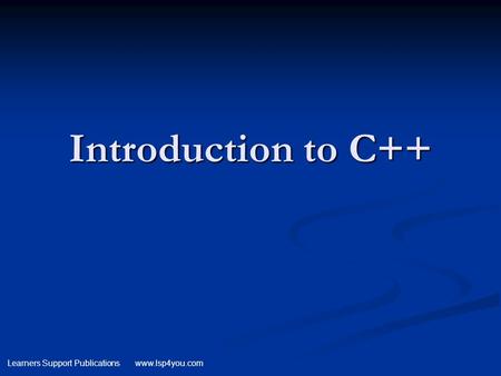 Learners Support Publications www.lsp4you.com Introduction to C++