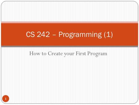 How to Create your First Program CS 242 – Programming (1) 1.