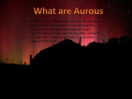 Auroras, also commonly referred to as the southern and northern lights, are a luminous atmospheric phenomenon that generally appear as bright colourful.