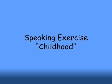 Speaking Exercise “Childhood” Work in groups of four or so.