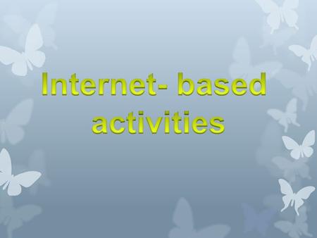 We are going to speak about: - Classroom internet activities - Kinds of internet activities - Reading - Writing - Listening - Speaking.